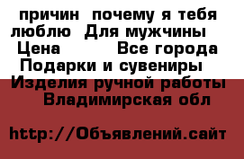 100 причин, почему я тебя люблю. Для мужчины. › Цена ­ 700 - Все города Подарки и сувениры » Изделия ручной работы   . Владимирская обл.